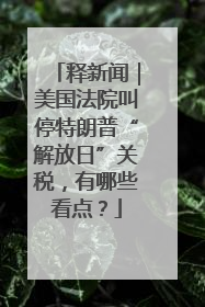 释新闻｜美国法院叫停特朗普“解放日”关税，有哪些看点？