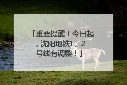 重要提醒！今日起，沈阳地铁1、2 号线有调整！