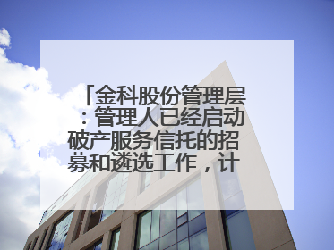 金科股份管理层：管理人已经启动破产服务信托的招募和遴选工作，计划在6月初召开评审会