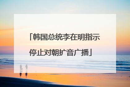 韩国总统李在明指示停止对朝扩音广播