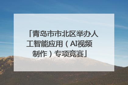 青岛市市北区举办人工智能应用（AI视频制作）专项竞赛