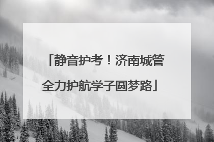 静音护考！济南城管全力护航学子圆梦路