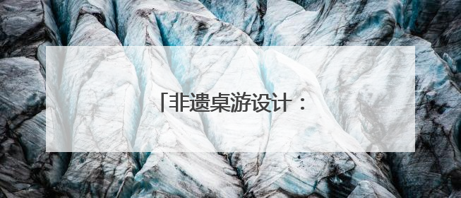 非遗桌游设计：寓教于乐启童心