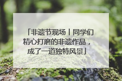 非遗节现场丨同学们精心打磨的非遗作品，成了一道独特风景