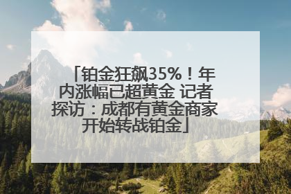 铂金狂飙35%！年内涨幅已超黄金 记者探访：成都有黄金商家开始转战铂金