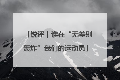 锐评｜谁在“无差别轰炸”我们的运动员