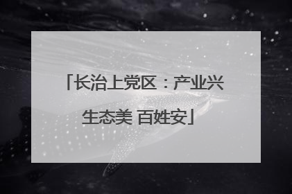 长治上党区：产业兴 生态美 百姓安