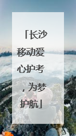 长沙移动爱心护考，为梦护航