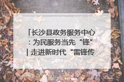 长沙县政务服务中心：为民服务当先“锋”｜走进新时代“雷锋传人 长沙榜样”