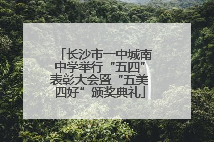 长沙市一中城南中学举行“五四”表彰大会暨“五美四好”颁奖典礼