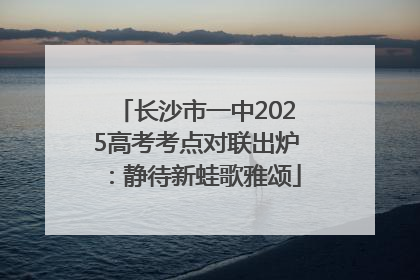 长沙市一中2025高考考点对联出炉：静待新蛙歌雅颂