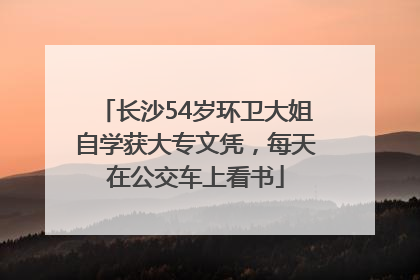 长沙54岁环卫大姐自学获大专文凭，每天在公交车上看书