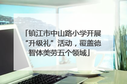 镇江市中山路小学开展“升级礼”活动，覆盖德智体美劳五个领域