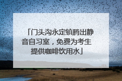 门头沟永定镇腾出静音自习室，免费为考生提供咖啡饮用水