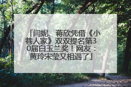 闫妮、蒋欣凭借《小巷人家》双双提名第30届白玉兰奖！网友：黄玲宋莹又相遇了