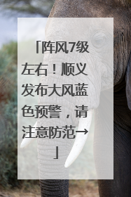 阵风7级左右！顺义发布大风蓝色预警，请注意防范→