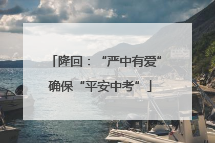 隆回：“严中有爱”确保“平安中考”