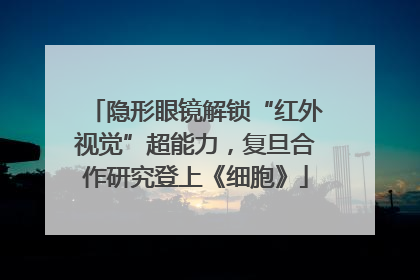 隐形眼镜解锁“红外视觉”超能力，复旦合作研究登上《细胞》