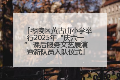 零陵区黄古山小学举行2025年“庆六一” 课后服务文艺展演暨新队员入队仪式