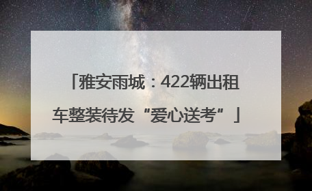 雅安雨城：422辆出租车整装待发“爱心送考”