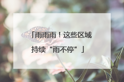 雨雨雨！这些区域持续“雨不停”