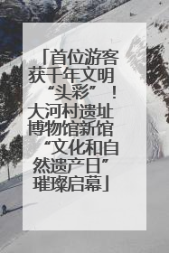 首位游客获千年文明“头彩”！大河村遗址博物馆新馆“文化和自然遗产日”璀璨启幕