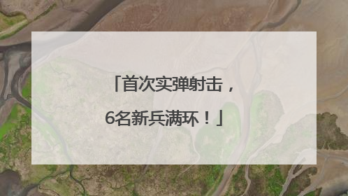 首次实弹射击，6名新兵满环！