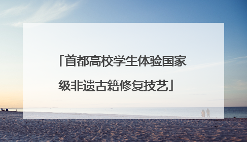 首都高校学生体验国家级非遗古籍修复技艺