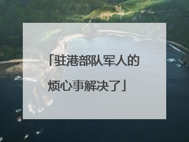 驻港部队军人的烦心事解决了