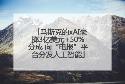 马斯克的xAI豪掷3亿美元+50%分成 向“电报”平台分发人工智能