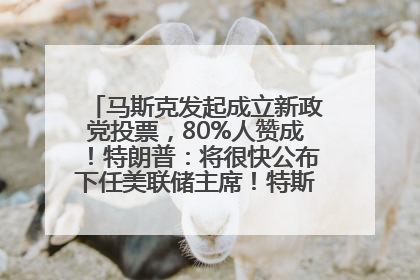 马斯克发起成立新政党投票，80%人赞成！特朗普：将很快公布下任美联储主席！特斯拉股价反弹，美股美元齐涨，全球大型机构从美国撤资