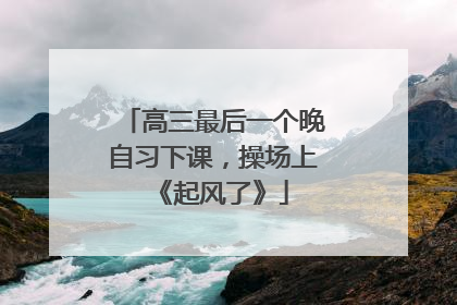 高三最后一个晚自习下课，操场上《起风了》