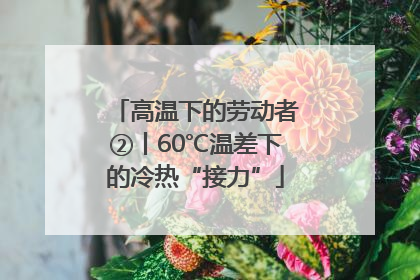 高温下的劳动者②丨60℃温差下的冷热“接力”