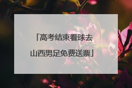 高考结束看球去 山西男足免费送票