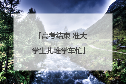 高考结束 准大学生扎堆学车忙