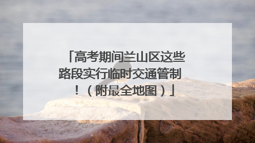 高考期间兰山区这些路段实行临时交通管制！（附最全地图）