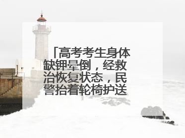 高考考生身体缺钾晕倒，经救治恢复状态，民警抬着轮椅护送考生进考场