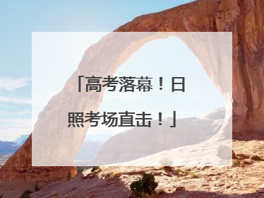 高考落幕！日照考场直击！