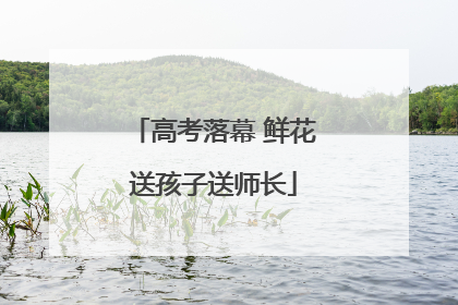 高考落幕 鲜花送孩子送师长