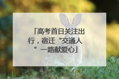 高考首日关注出行，宿迁“交通人”一路献爱心