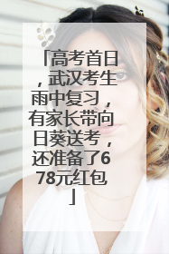 高考首日，武汉考生雨中复习，有家长带向日葵送考，还准备了678元红包