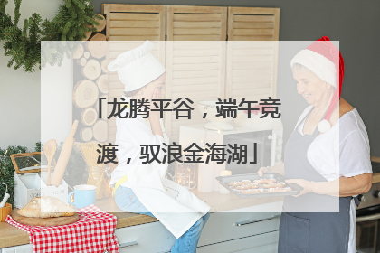 龙腾平谷，端午竞渡，驭浪金海湖