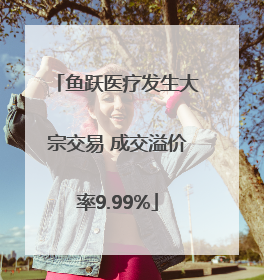 鱼跃医疗发生大宗交易 成交溢价率9.99%