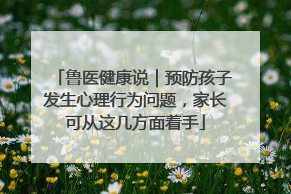 鲁医健康说｜预防孩子发生心理行为问题，家长可从这几方面着手