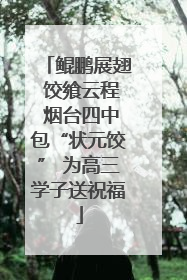 鲲鹏展翅 饺飨云程 烟台四中包“状元饺” 为高三学子送祝福