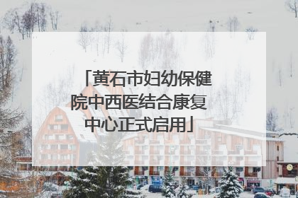 黄石市妇幼保健院中西医结合康复中心正式启用