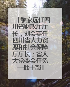 黎家远任四川省财政厅厅长；刘会英任四川省人力资源和社会保障厅厅长；省人大常委会任免一批干部