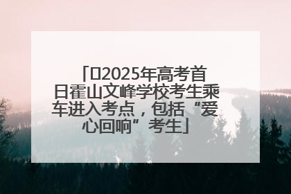 ﻿2025年高考首日霍山文峰学校考生乘车进入考点，包括“爱心回响”考生