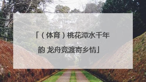 （体育）桃花潭水千年韵 龙舟竞渡寄乡情