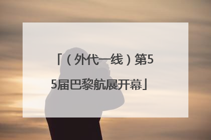 （外代一线）第55届巴黎航展开幕